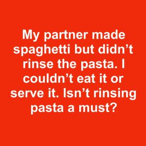 Isn’t rinsing pasta a must?